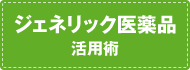 ジェネリック医薬品活用術