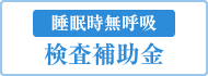 睡眠時無呼吸症候群検査補助金