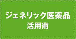 ジェネリック医薬品活用術